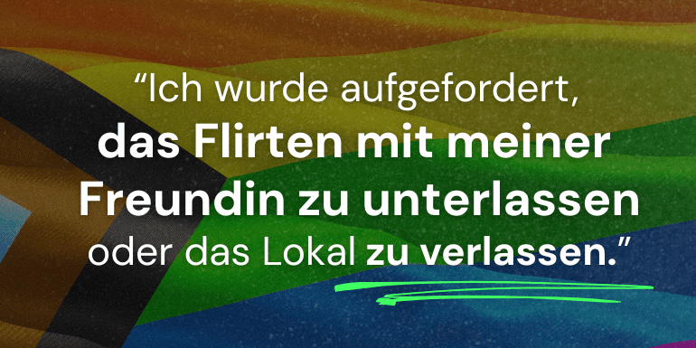 Diskriminierung aufgrund von Sexualität: "Ich wurde aufgefordert, das Flirten mit meiner Freundin zu unterlassen oder das Lokal zu verlassen."