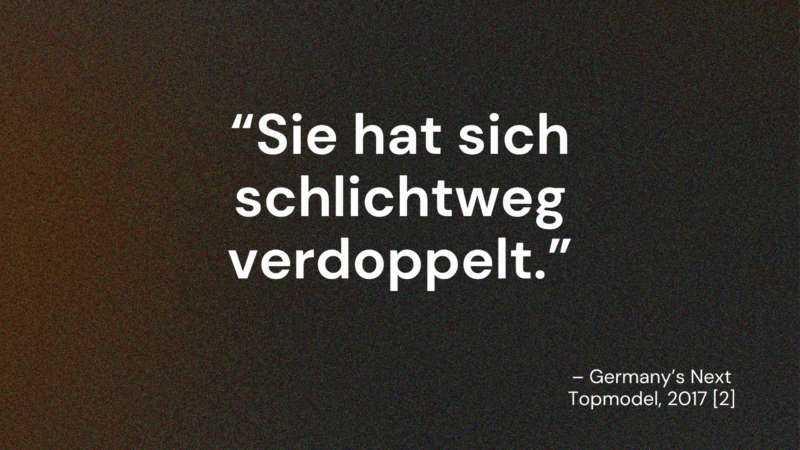 Sexistisches Zitat aus Germany's next Topmodel: Sie hat sich schlichtweg verdoppelt.