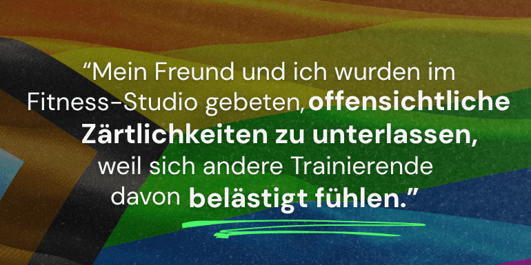 Diskriminierung aufgrund von Sexualität: "Mein Freund und ich wurden im Fitness-Studio gebeten, offensichtliche Zärtlichkeiten zu unterlassen, weil sich andere Trainierende davon belästigt fühlen."